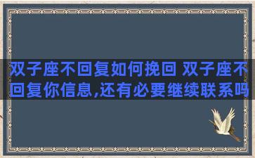 双子座不回复如何挽回 双子座不回复你信息,还有必要继续联系吗